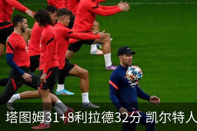 塔图姆31+8利拉德32分 凯尔特人险胜雄鹿7连胜
