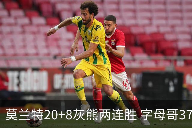 莫兰特20+8灰熊两连胜 字母哥37+10雄鹿6连胜