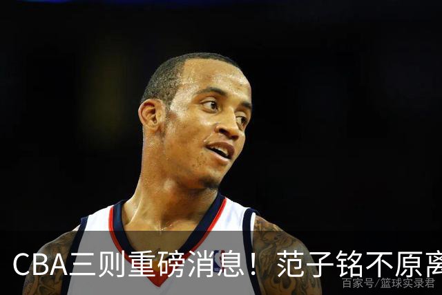 CBA三则重磅消息！范子铭不原离京，山西续约迪亚洛，吴前体育馆投资1.8亿